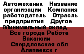 Автомеханик › Название организации ­ Компания-работодатель › Отрасль предприятия ­ Другое › Минимальный оклад ­ 1 - Все города Работа » Вакансии   . Свердловская обл.,Алапаевск г.